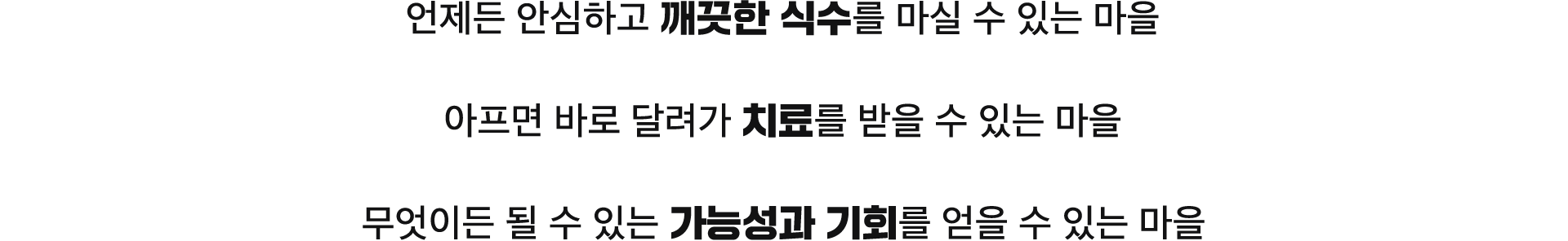 언제든 안심하고 깨끗한 식수를 마실 수 있는 마을, 아프면 바로 달려가 치료를 받을 수 있는 마을, 무엇이든 될 수 있는 가능성과 기회를 배울 수 있는 마을