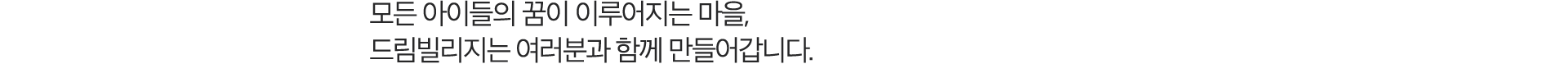 모든 아이들의 꿈이 이루어 지는 마을, 드림빌리지는 여러분과 함께 만들어갑니다.