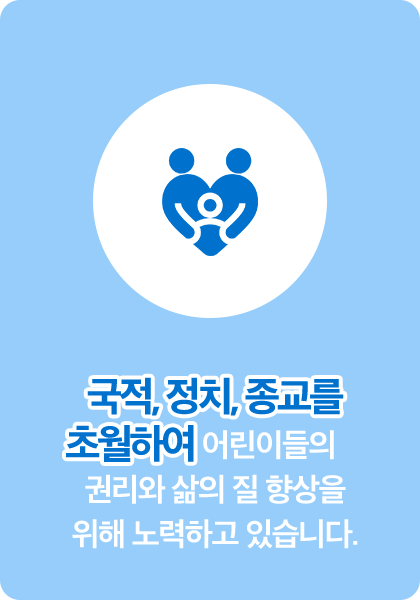 국적,정치,종교를 초월하여 어린이들의 권리와 삶의 질 향상을 위해 노력하고 있습니다.