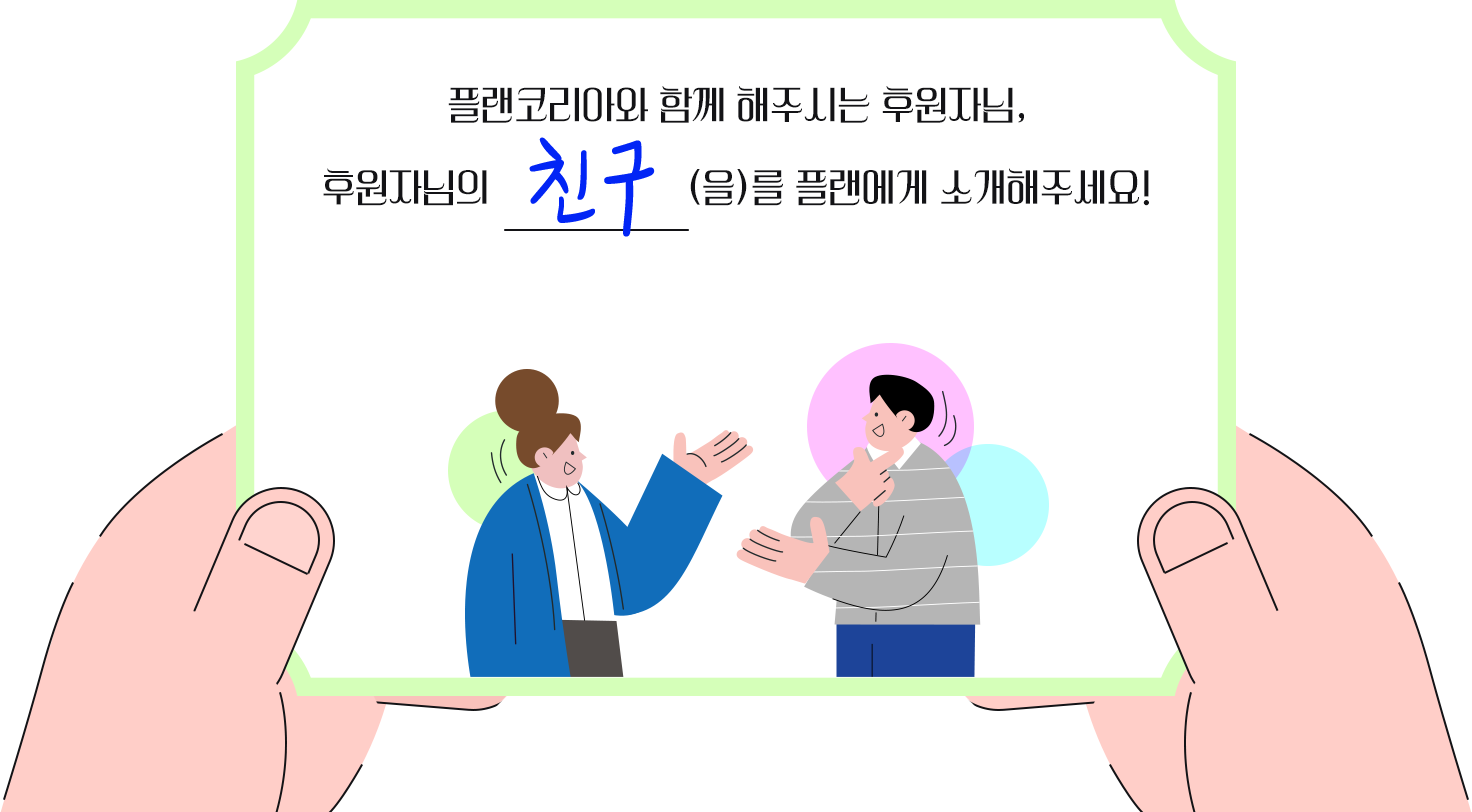 플랜코리아와 함께 해주시는 후원자님, 후원자님의 친구를 플랜에게 소개해주세요!