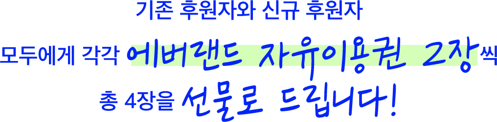 기존 후원자와 신규 후원자 모두에게 각각 에버랜드 자유이용권 2장씩 총 4장을 선물로 드립니다!