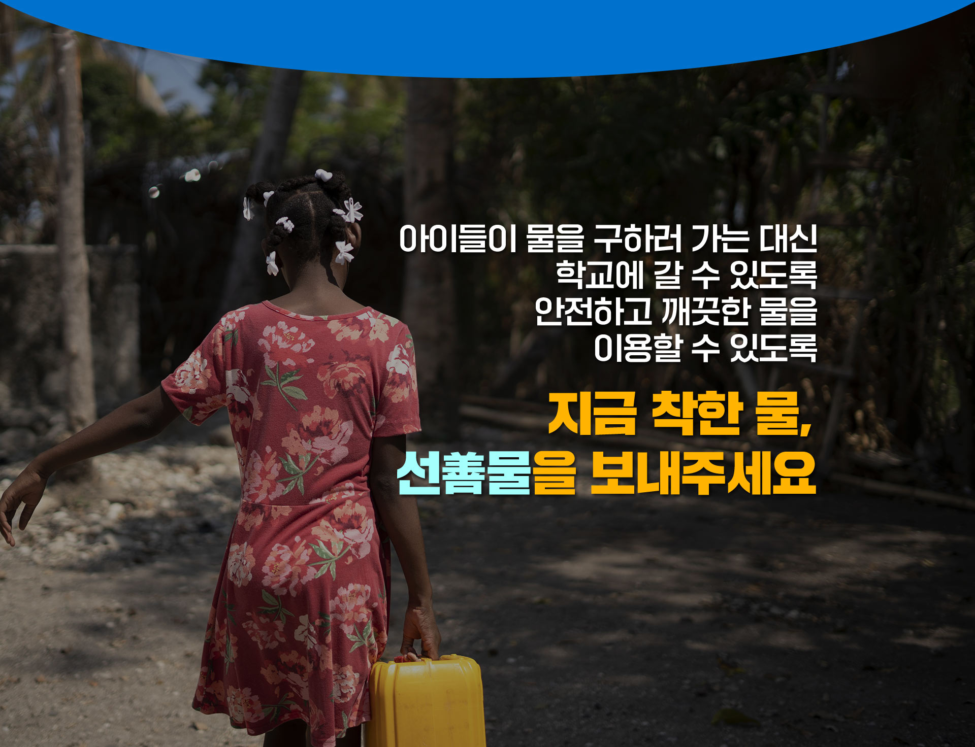 아이들이 물을 구하러 가는 대신 학교에 갈 수 있도록 안전하고 깨끗한 물을 이용할 수 있도록 지금 착한 물, 선물을 보내주세요