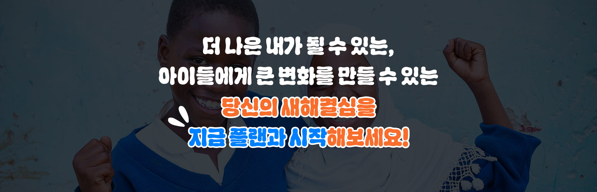 더 나은 내가 될 수 있는, 아이들에게 큰 변화를 만들 수 있는 당신의 새해결심을 지금 플랜과 시작해보세요!