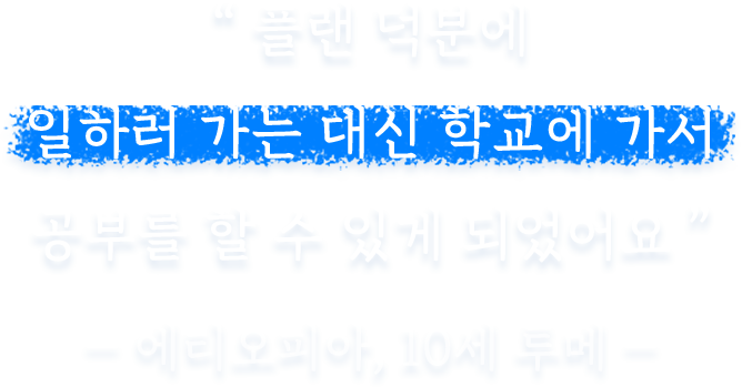 플랜 덕분에 일하러 가는 대신 학교에 가서 공부를 할 수 있게 되었어요