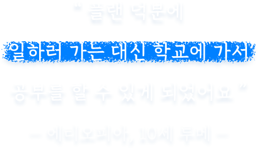 플랜 덕분에 일하러 가는 대신 학교에 가서 공부를 할 수 있게 되었어요