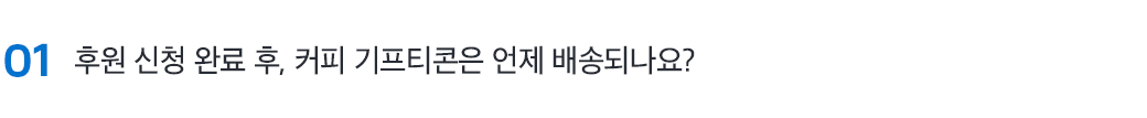 01 후원 신청 완료 후, 커피 기프티콘은 언제 배송되나요?