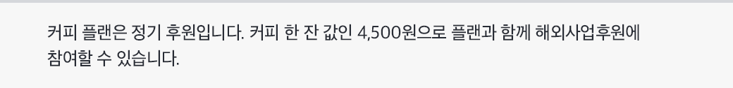 커피 플랜은 정기 후원입니다. 커피 한 잔 값인 4,500원으로 플랜과 함께 해외사업후원에 참여할 수 있습니다.