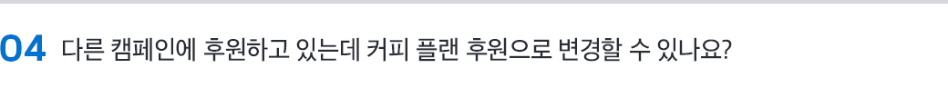 04 다른 캠페인에 후원하고 있는데 커피 플랜 후원으로 변경할 수 있나요?