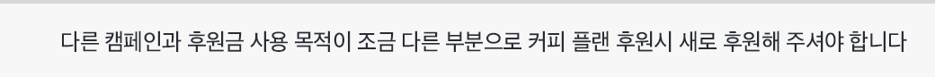 다른 캠페인과 후원금 사용 목적이 조금 다른 부분으로 커피 플랜 후원시 새로 후원해 주셔야 합니다.