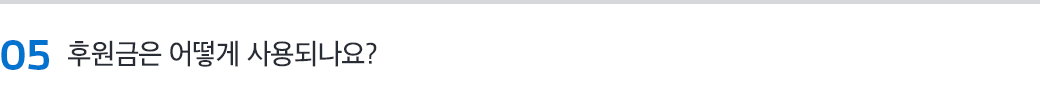 05 후원금은 어떻게 사용되나요?