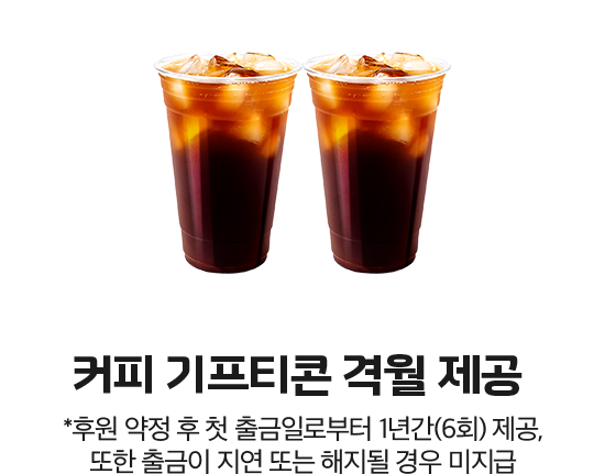커피 기프티콘 격월 제공. 후원 약정 후 출금일로부터 1년간(6회) 제공, 또한 출금이 지연 또는 해지될 경우 미지급