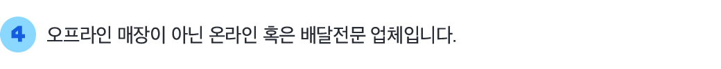 4 오프라인 매장이 아닌 온라인 혹은 배달전문 업체입니다.